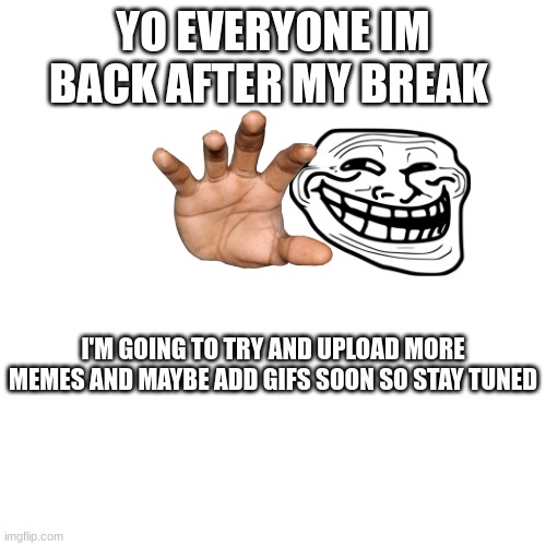Im Back After My Break | YO EVERYONE IM BACK AFTER MY BREAK; I'M GOING TO TRY AND UPLOAD MORE MEMES AND MAYBE ADD GIFS SOON SO STAY TUNED | image tagged in ight im back,my brain | made w/ Imgflip meme maker