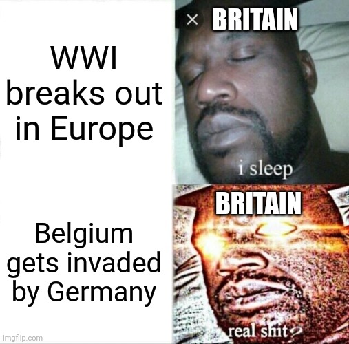 Britain Entering WWI | BRITAIN; WWI breaks out in Europe; BRITAIN; Belgium gets invaded by Germany | image tagged in memes,sleeping shaq,britain,germany,belgium | made w/ Imgflip meme maker