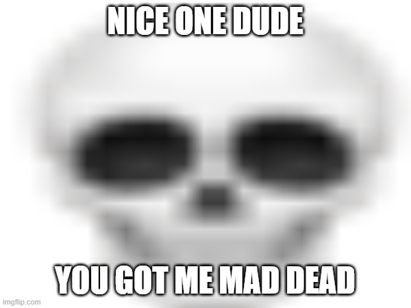NICE ONE DUDE YOU GOT ME MAD DEAD | made w/ Imgflip meme maker