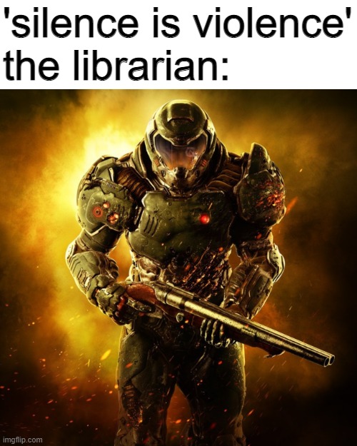 *loads shotgun with malicious intent* | 'silence is violence'
the librarian: | image tagged in doom guy | made w/ Imgflip meme maker