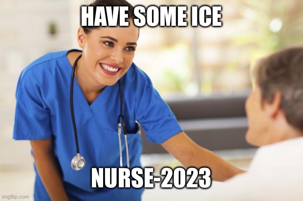 HAVE SOME ICE NURSE-2023 | image tagged in nurse | made w/ Imgflip meme maker