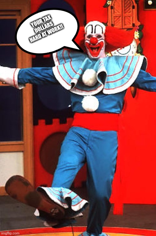 bozo the clown | YOUR TAX DOLLARS HARD AT WORK!! | image tagged in bozo the clown | made w/ Imgflip meme maker