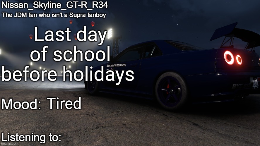Nissan_Skyline_GT-R_R34's announcement temp V2: | Last day of school before holidays; Tired | image tagged in nissan_skyline_gt-r_r34's announcement temp v2 | made w/ Imgflip meme maker
