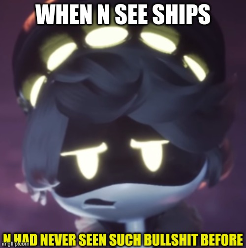 yea........... | WHEN N SEE SHIPS | image tagged in n had never seen such bullshit before | made w/ Imgflip meme maker