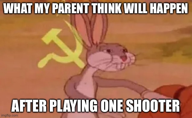 . | WHAT MY PARENT THINK WILL HAPPEN; AFTER PLAYING ONE SHOOTER | image tagged in bugs bunny communist | made w/ Imgflip meme maker