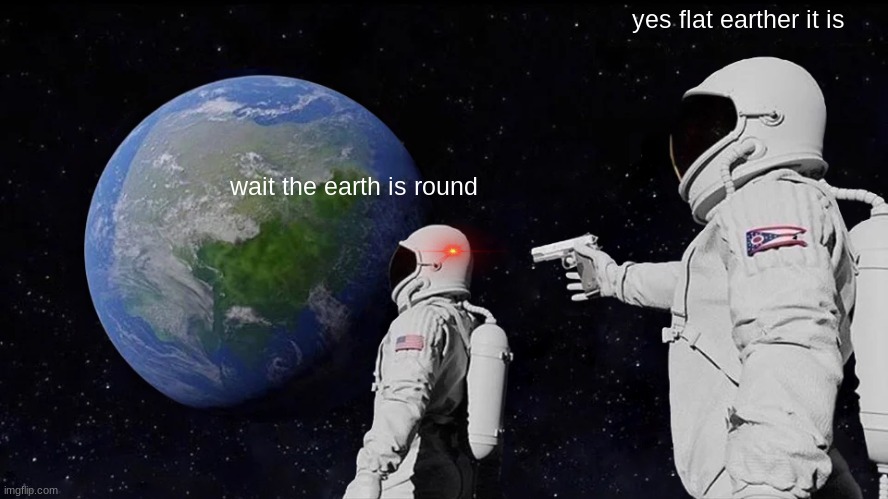Always Has Been | yes flat earther it is; wait the earth is round | image tagged in memes,always has been | made w/ Imgflip meme maker