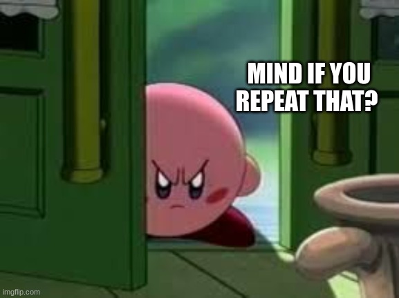Pissed off Kirby | MIND IF YOU REPEAT THAT? | image tagged in pissed off kirby | made w/ Imgflip meme maker