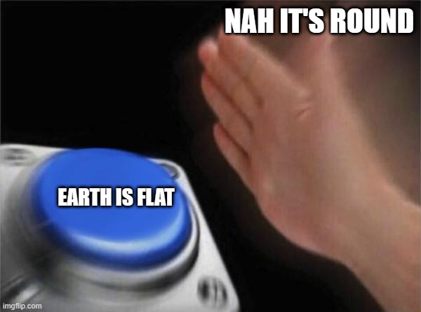flat vs round | NAH IT'S ROUND; EARTH IS FLAT | image tagged in memes,blank nut button,flat earth,round earth,flat vs round | made w/ Imgflip meme maker