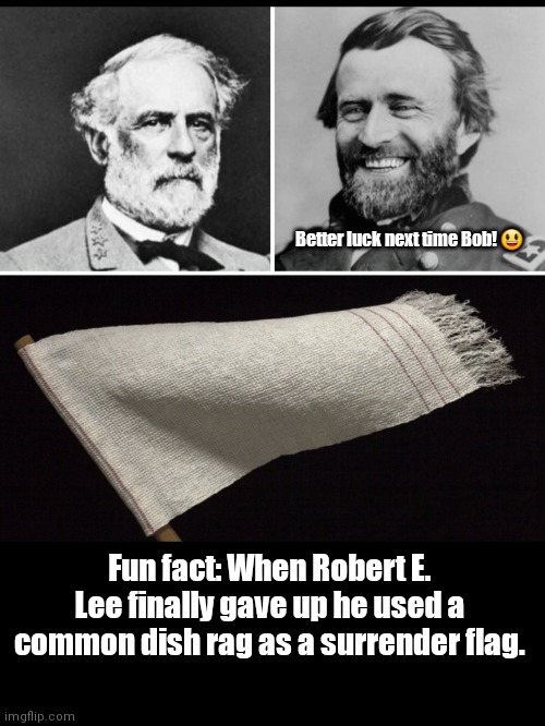 Bob weren't just a whistlin' Dixie | Better luck next time Bob! 😃; Fun fact: When Robert E. Lee finally gave up he used a common dish rag as a surrender flag. | image tagged in funny | made w/ Imgflip meme maker