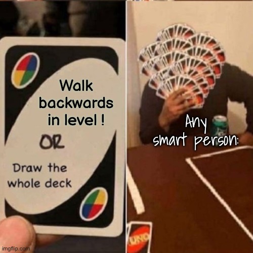 UNO Cards or draw the whole deck | Walk backwards in level ! Any smart person: | image tagged in uno cards or draw the whole deck | made w/ Imgflip meme maker