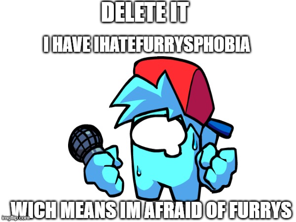 DELETE IT I HAVE IHATEFURRYSPHOBIA WICH MEANS IM AFRAID OF FURRYS | made w/ Imgflip meme maker