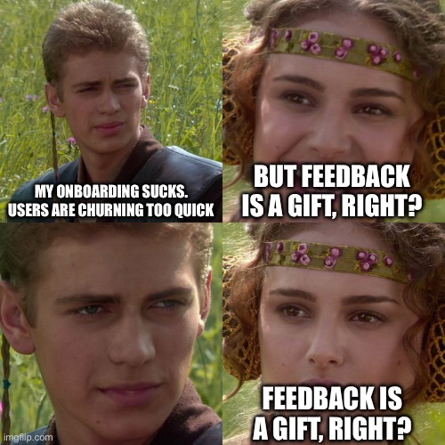 Anakin Padme 4 Panel | MY ONBOARDING SUCKS. USERS ARE CHURNING TOO QUICK; BUT FEEDBACK IS A GIFT, RIGHT? FEEDBACK IS A GIFT, RIGHT? | image tagged in anakin padme 4 panel | made w/ Imgflip meme maker