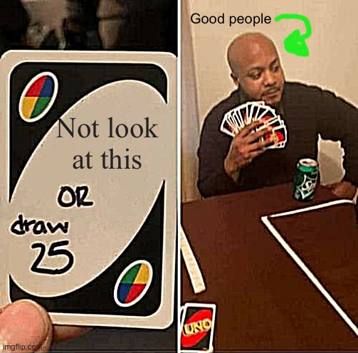 Not look at this Good people | image tagged in memes,uno draw 25 cards | made w/ Imgflip meme maker
