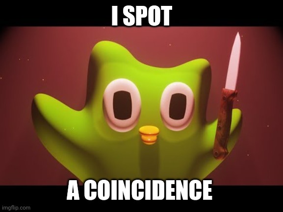 Duolingo evil | I SPOT A COINCIDENCE | image tagged in duolingo evil | made w/ Imgflip meme maker