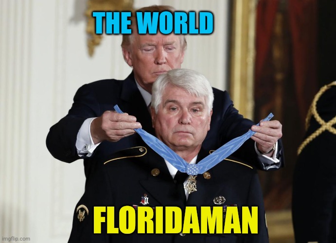 Trump giving Medal of Honor | THE WORLD FLORIDAMAN | image tagged in trump giving medal of honor | made w/ Imgflip meme maker