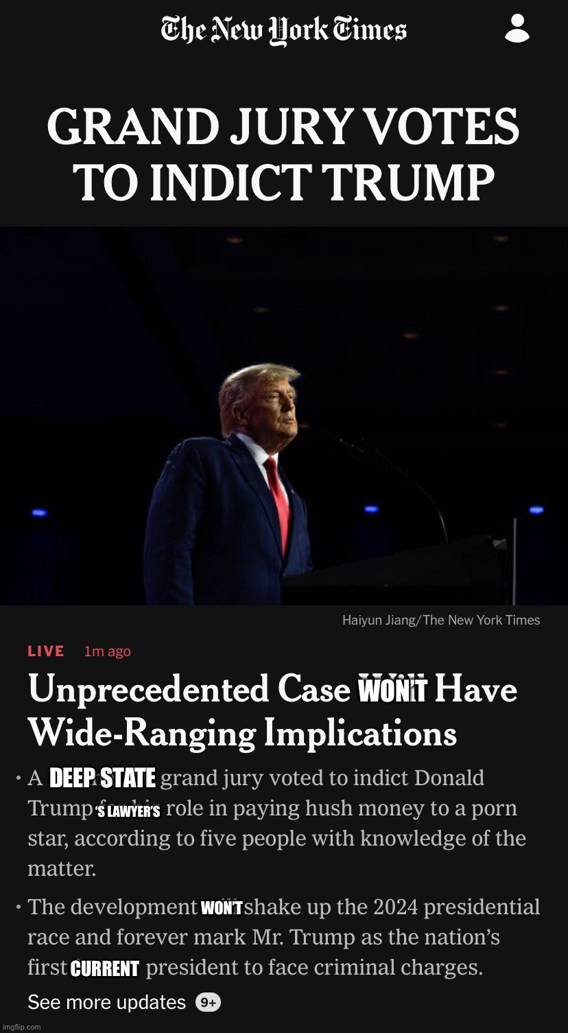 The failing New York Times breaks more #fakenews. Trump wasn’t indicted, and even if he was, it was his lawyer’s fault. Sad! | WON’T; DEEP STATE; ‘S LAWYER’S; WON’T; CURRENT | image tagged in donald trump indicted,fake news,sad,so,so sad,new york times | made w/ Imgflip meme maker