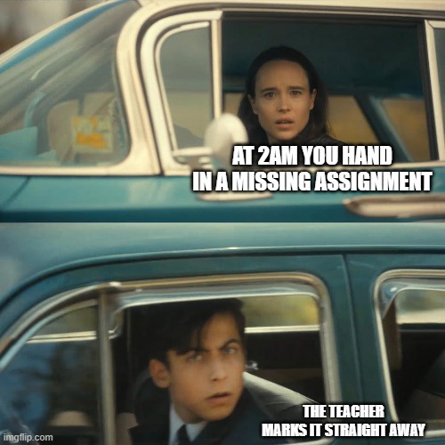 umbrella academy meme | AT 2AM YOU HAND IN A MISSING ASSIGNMENT; THE TEACHER MARKS IT STRAIGHT AWAY | image tagged in umbrella academy meme | made w/ Imgflip meme maker