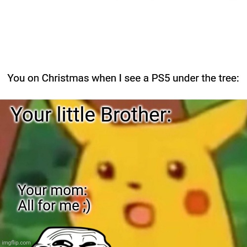 So true | You on Christmas when I see a PS5 under the tree:; Your little Brother:; Your mom:
All for me ;) | image tagged in memes,surprised pikachu | made w/ Imgflip meme maker
