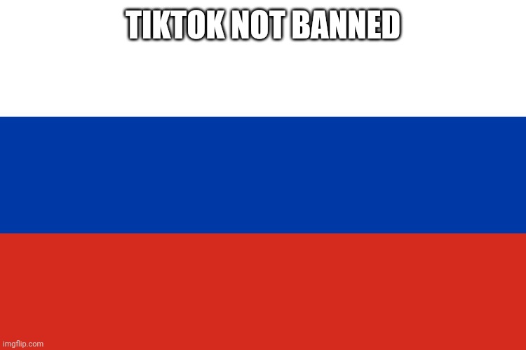 Russian Flag | TIKTOK NOT BANNED | image tagged in russian flag | made w/ Imgflip meme maker