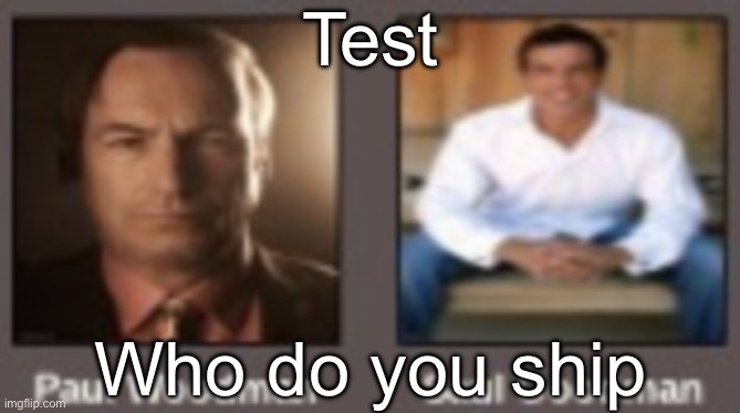 paul vs saul | Test; Who do you ship | image tagged in paul vs saul | made w/ Imgflip meme maker