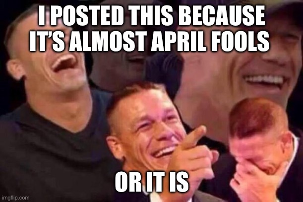 April Fools Day | I POSTED THIS BECAUSE IT’S ALMOST APRIL FOOLS OR IT IS | image tagged in april fools day | made w/ Imgflip meme maker