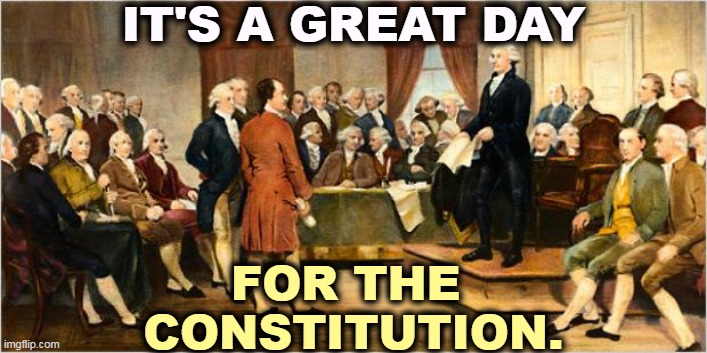 Not so great for the man who tried to torch it. | IT'S A GREAT DAY; FOR THE 
CONSTITUTION. | image tagged in founding fathers,donald trump,criminal,trial,constitution | made w/ Imgflip meme maker