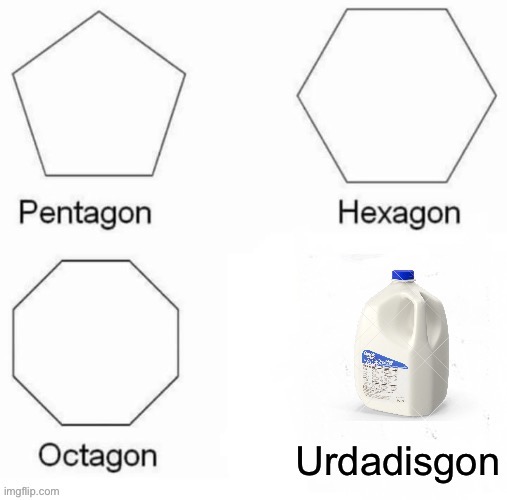 Ur dad is gone | image tagged in pentagon hexagon octagon,memes | made w/ Imgflip meme maker