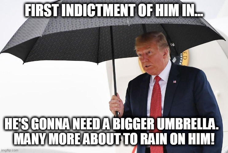 He's gonna need a bigger umbrella | FIRST INDICTMENT OF HIM IN... HE'S GONNA NEED A BIGGER UMBRELLA.  
MANY MORE ABOUT TO RAIN ON HIM! | image tagged in trump umbrella,maga,indictment,trump for jail | made w/ Imgflip meme maker