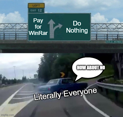 Winrar | Pay for WinRar; Do Nothing; HOW ABOUT NO; Literally Everyone | image tagged in memes,left exit 12 off ramp,winrar | made w/ Imgflip meme maker