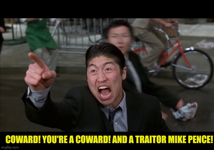 COWARD! YOU'RE A COWARD! AND A TRAITOR MIKE PENCE! | made w/ Imgflip meme maker