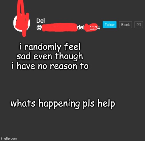 totally del | i randomly feel sad even though i have no reason to; whats happening pls help | image tagged in totally del | made w/ Imgflip meme maker