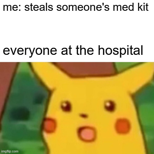 bruh | me: steals someone's med kit; everyone at the hospital | image tagged in memes,surprised pikachu,ffunny,meme | made w/ Imgflip meme maker