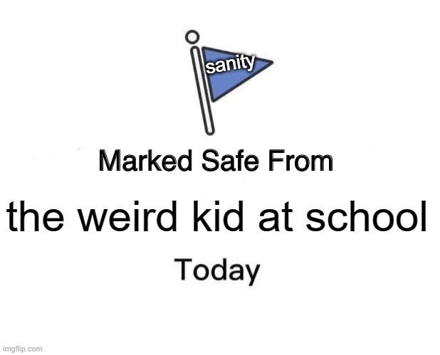 Marked Safe From | sanity; the weird kid at school | image tagged in memes,marked safe from | made w/ Imgflip meme maker