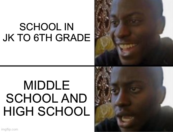 bruh…. | SCHOOL IN JK TO 6TH GRADE; MIDDLE SCHOOL AND HIGH SCHOOL | image tagged in oh yeah oh no | made w/ Imgflip meme maker