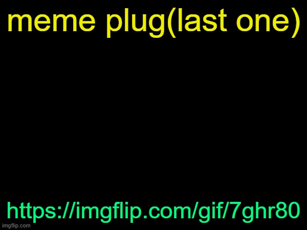 drizzy text temp | meme plug(last one); https://imgflip.com/gif/7ghr80 | image tagged in drizzy text temp | made w/ Imgflip meme maker