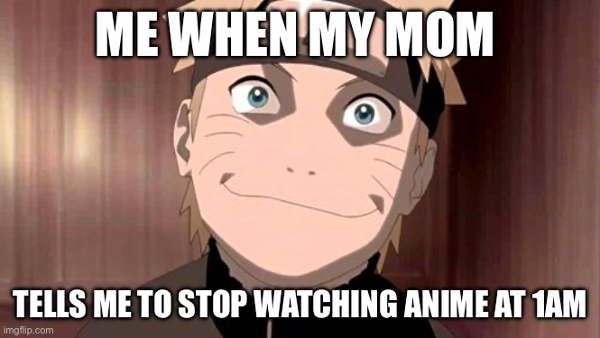 Naruto | ME WHEN MY MOM; TELLS ME TO STOP WATCHING ANIME AT 1AM | image tagged in naruto,naruto shippuden,anime,anime meme,relatable,funny | made w/ Imgflip meme maker