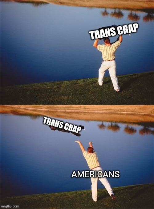 Throw it away | TRANS CRAP AMERICANS TRANS CRAP | image tagged in throw it away,transgender,agenda,democrat,commies | made w/ Imgflip meme maker
