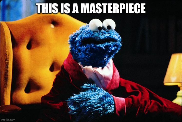 Cookie Monster Masterpiece Theater | THIS IS A MASTERPIECE | image tagged in cookie monster masterpiece theater | made w/ Imgflip meme maker