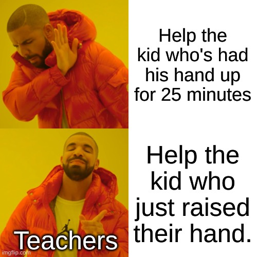 No dont help them help me!!!!!!!! | Help the kid who's had his hand up for 25 minutes; Help the kid who just raised their hand. Teachers | image tagged in memes,drake hotline bling,unhelpful teacher,unhelpful high school teacher | made w/ Imgflip meme maker