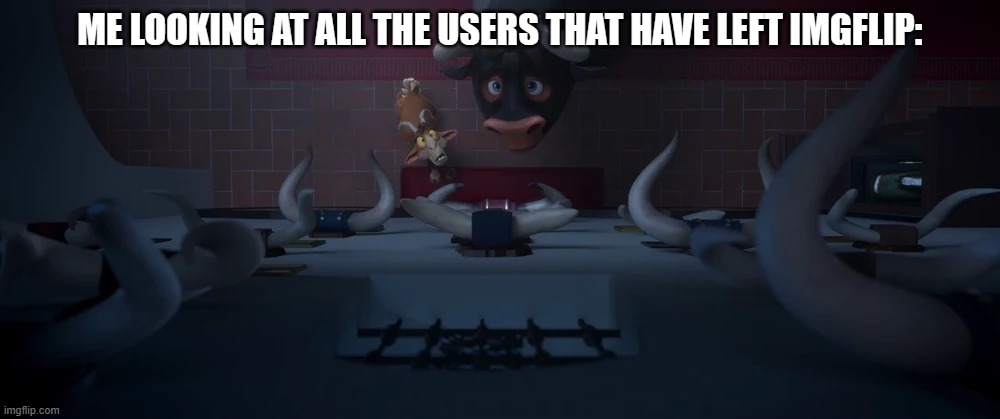 People are leaving as we speak | ME LOOKING AT ALL THE USERS THAT HAVE LEFT IMGFLIP: | image tagged in ferdinand looking at all the horns of dead bulls | made w/ Imgflip meme maker
