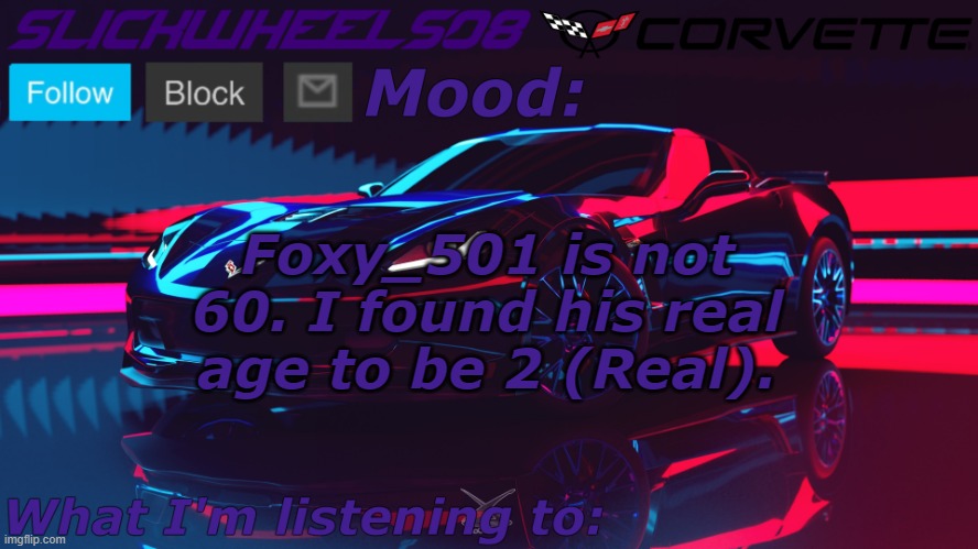Slickwheels08 | Foxy_501 is not 60. I found his real age to be 2 (Real). | image tagged in slickwheels08 | made w/ Imgflip meme maker
