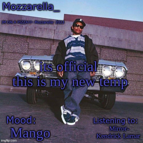 Eazy-E Temp | its official 
this is my new temp; Mirror- Kendrick Lamar; Mango | image tagged in eazy-e temp | made w/ Imgflip meme maker