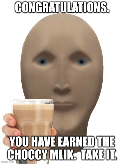 See? Front facing meme man likes you guys! | CONGRATULATIONS. YOU HAVE EARNED THE CHOCCY MLIK.  TAKE IT. | image tagged in meme man,memes,funny,butt,choccy milk,what can i say except aaaaaaaaaaa | made w/ Imgflip meme maker