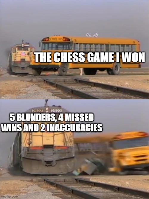 this happens every time | THE CHESS GAME I WON; 5 BLUNDERS, 4 MISSED WINS AND 2 INACCURACIES | image tagged in bus and train | made w/ Imgflip meme maker