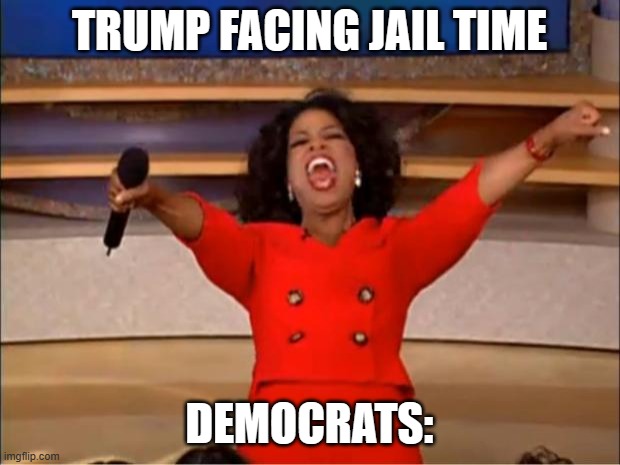 democrats fr tho | TRUMP FACING JAIL TIME; DEMOCRATS: | image tagged in memes,oprah you get a,democracy,democrats,donald trump | made w/ Imgflip meme maker