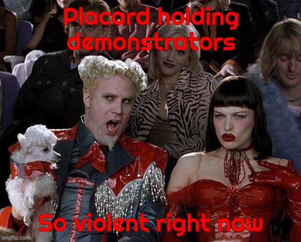 Mugatu So Hot Right Now Meme | Placard holding demonstrators So violent right now | image tagged in memes,mugatu so hot right now | made w/ Imgflip meme maker