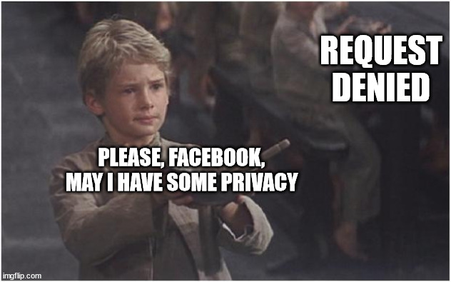 Beg for your rights | REQUEST DENIED; PLEASE, FACEBOOK, MAY I HAVE SOME PRIVACY | image tagged in oliver twist please sir | made w/ Imgflip meme maker