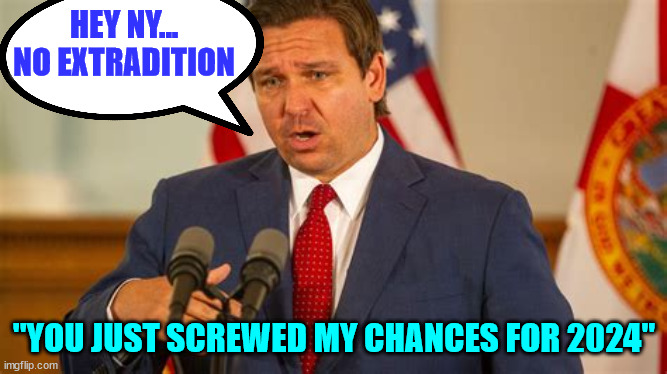 No extradition for you NY... | HEY NY... NO EXTRADITION; ''YOU JUST SCREWED MY CHANCES FOR 2024" | image tagged in crooked,democrats | made w/ Imgflip meme maker