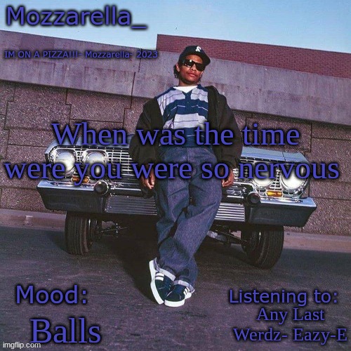 Eazy-E Temp | When was the time were you were so nervous; Any Last Werdz- Eazy-E; Balls | image tagged in eazy-e temp | made w/ Imgflip meme maker