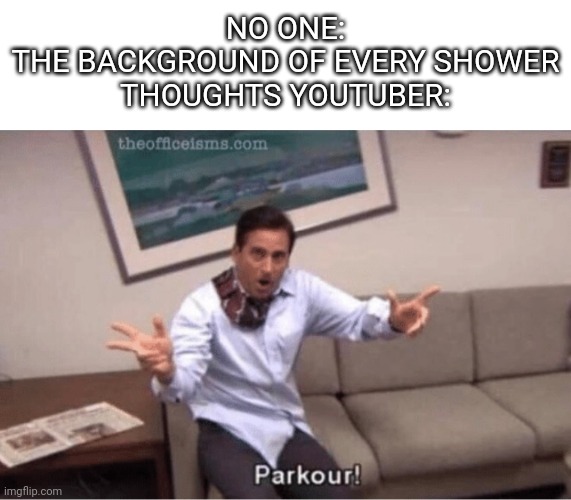 Try and name one of these people who aren't parkouring in the background, I dare you | NO ONE:
THE BACKGROUND OF EVERY SHOWER THOUGHTS YOUTUBER: | image tagged in parkour,shower thoughts | made w/ Imgflip meme maker
